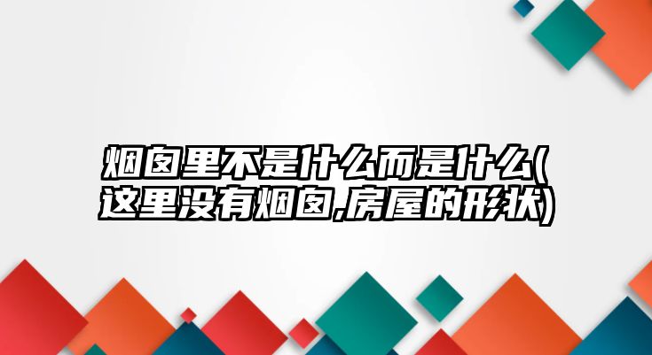 煙囪里不是什么而是什么(這里沒(méi)有煙囪,房屋的形狀)