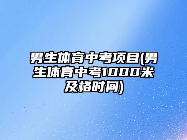 男生體育中考項(xiàng)目(男生體育中考1000米及格時(shí)間)