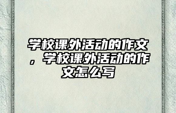 學(xué)校課外活動(dòng)的作文,學(xué)校課外活動(dòng)的作文怎么寫(xiě)