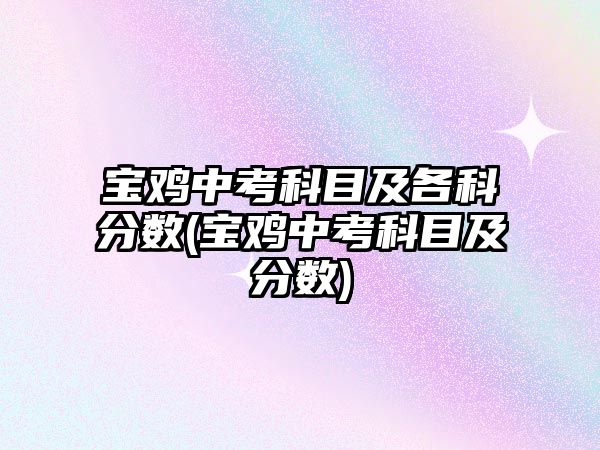 寶雞中考科目及各科分?jǐn)?shù)(寶雞中考科目及分?jǐn)?shù))