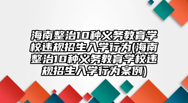 海南整治10種義務(wù)教育學(xué)校違規(guī)招生入學(xué)行為(海南整治10種義務(wù)教育學(xué)校違規(guī)招生入學(xué)行為案例)