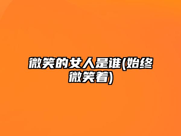 微笑的女人是誰(shuí)(始終微笑著)