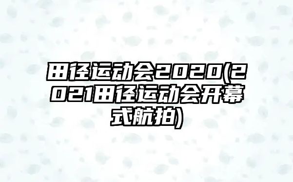 田徑運(yùn)動(dòng)會(huì)2020(2021田徑運(yùn)動(dòng)會(huì)開幕式航拍)