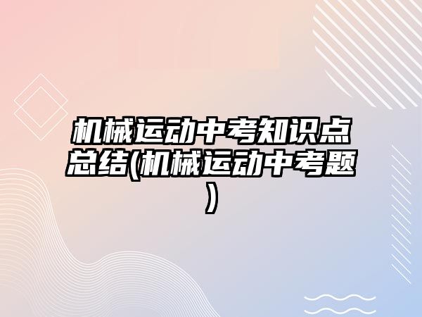 機(jī)械運(yùn)動(dòng)中考知識(shí)點(diǎn)總結(jié)(機(jī)械運(yùn)動(dòng)中考題)