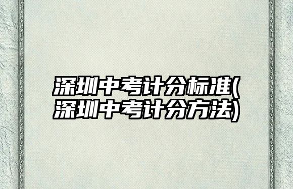 深圳中考計(jì)分標(biāo)準(zhǔn)(深圳中考計(jì)分方法)