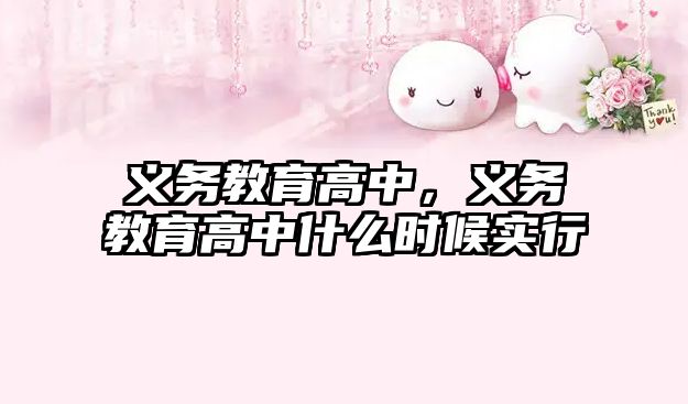 義務(wù)教育高中,義務(wù)教育高中什么時候?qū)嵭? class=
