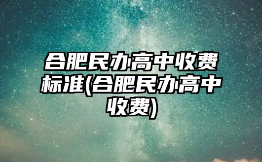 合肥民辦高中收費標(biāo)準(zhǔn)(合肥民辦高中收費)