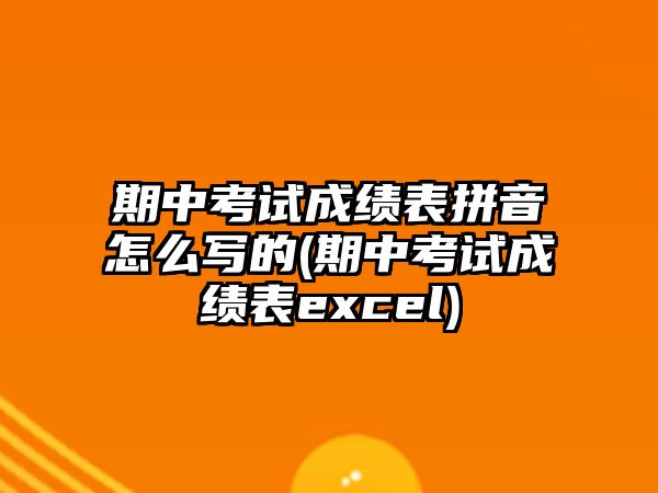 期中考試成績(jī)表拼音怎么寫的(期中考試成績(jī)表excel)