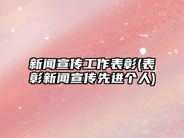 新聞宣傳工作表彰(表彰新聞宣傳先進個人)
