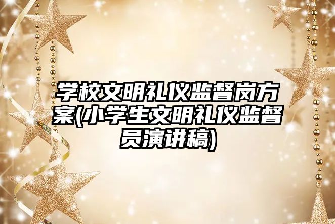 學校文明禮儀監(jiān)督崗方案(小學生文明禮儀監(jiān)督員演講稿)