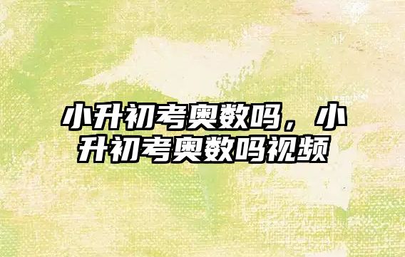 小升初考奧數(shù)嗎，小升初考奧數(shù)嗎視頻