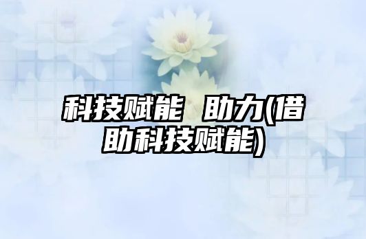 科技賦能 助力(借助科技賦能)