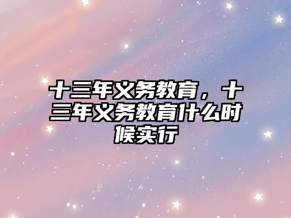 十三年義務(wù)教育,十三年義務(wù)教育什么時候?qū)嵭? class=