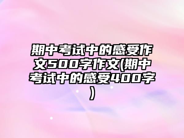 期中考試中的感受作文500字作文(期中考試中的感受400字)