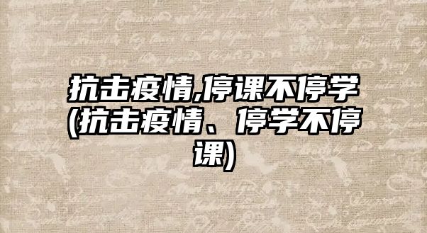 抗擊疫情,停課不停學(xué)(抗擊疫情、停學(xué)不停課)