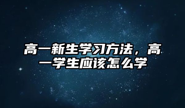 高一新生學(xué)習(xí)方法，高一學(xué)生應(yīng)該怎么學(xué)