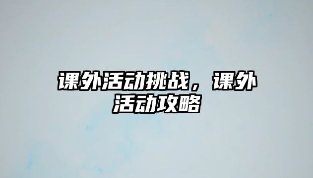 課外活動挑戰(zhàn)，課外活動攻略