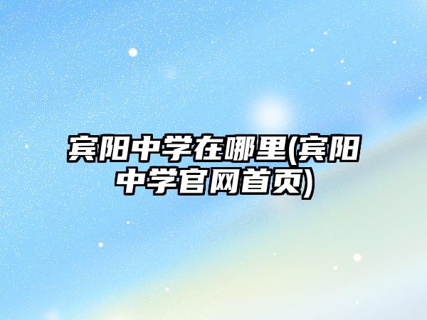 賓陽中學(xué)在哪里(賓陽中學(xué)官網(wǎng)首頁)