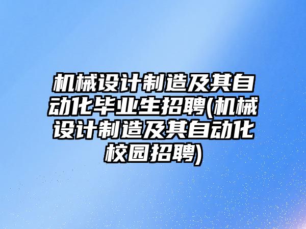 機械設(shè)計制造及其自動化畢業(yè)生招聘(機械設(shè)計制造及其自動化校園招聘)