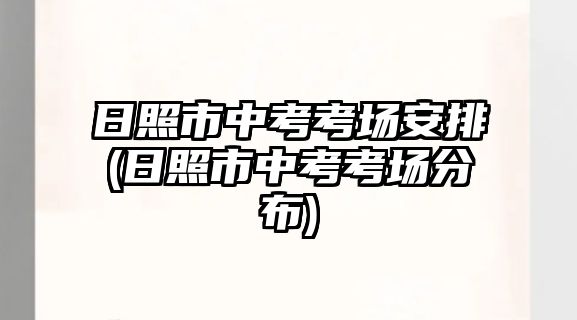 日照市中考考場(chǎng)安排(日照市中考考場(chǎng)分布)