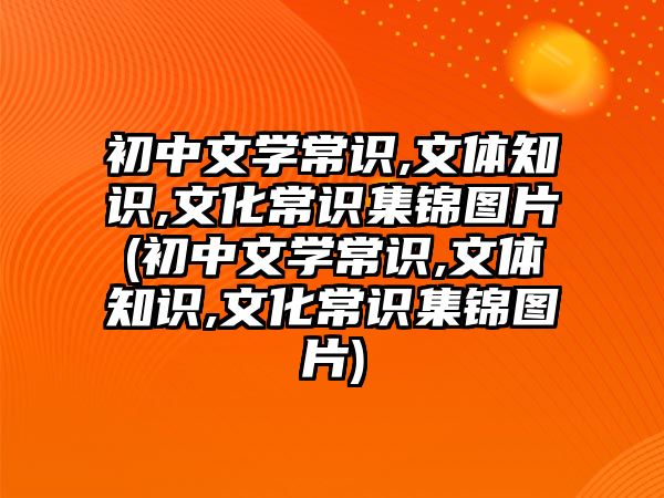 初中文學常識,文體知識,文化常識集錦圖片(初中文學常識,文體知識,文化常識集錦圖片)