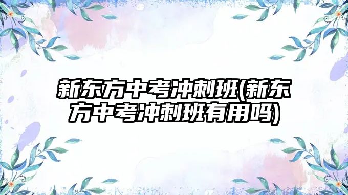 新東方中考沖刺班(新東方中考沖刺班有用嗎)