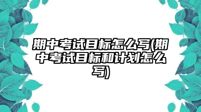 期中考試目標(biāo)怎么寫(xiě)(期中考試目標(biāo)和計(jì)劃怎么寫(xiě))