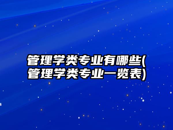 管理學(xué)類專業(yè)有哪些(管理學(xué)類專業(yè)一覽表)