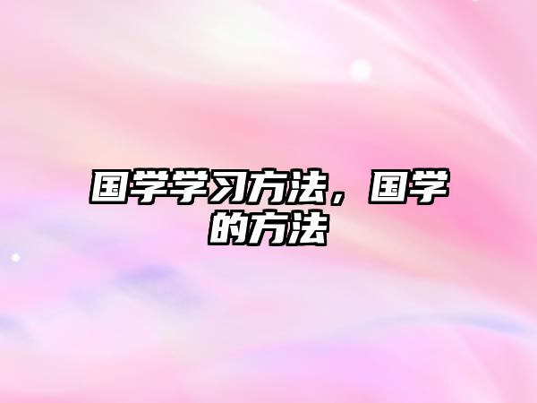 國學(xué)學(xué)習(xí)方法，國學(xué)的方法