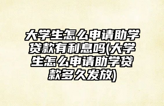 大學(xué)生怎么申請(qǐng)助學(xué)貸款有利息嗎(大學(xué)生怎么申請(qǐng)助學(xué)貸款多久發(fā)放)