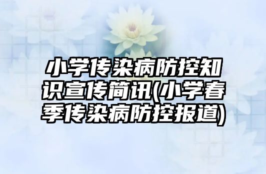 小學(xué)傳染病防控知識宣傳簡訊(小學(xué)春季傳染病防控報(bào)道)