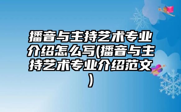 播音與主持藝術(shù)專業(yè)介紹怎么寫(播音與主持藝術(shù)專業(yè)介紹范文)