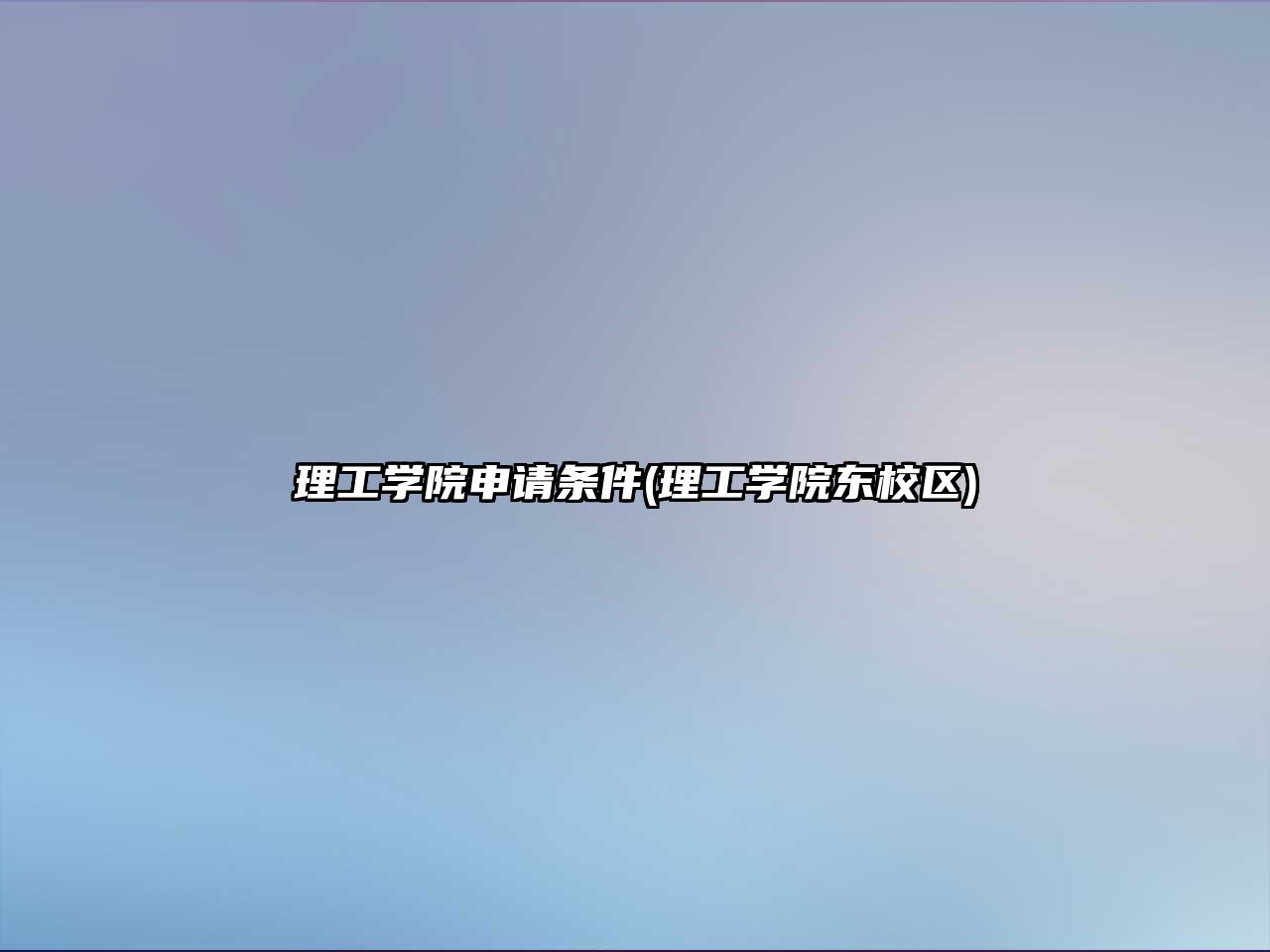理工學(xué)院申請條件(理工學(xué)院東校區(qū))