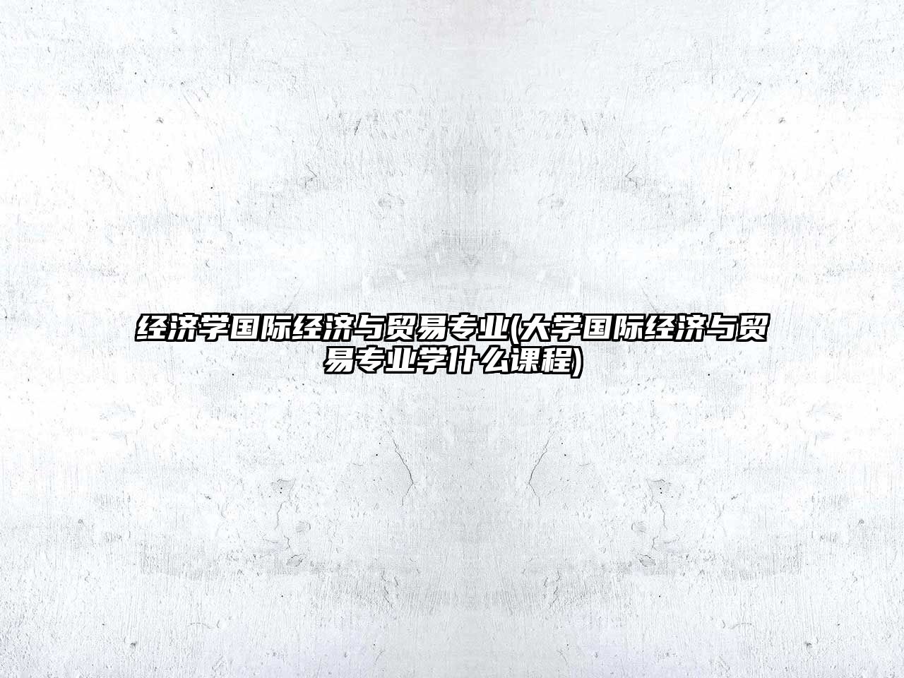 經(jīng)濟(jì)學(xué)國際經(jīng)濟(jì)與貿(mào)易專業(yè)(大學(xué)國際經(jīng)濟(jì)與貿(mào)易專業(yè)學(xué)什么課程)