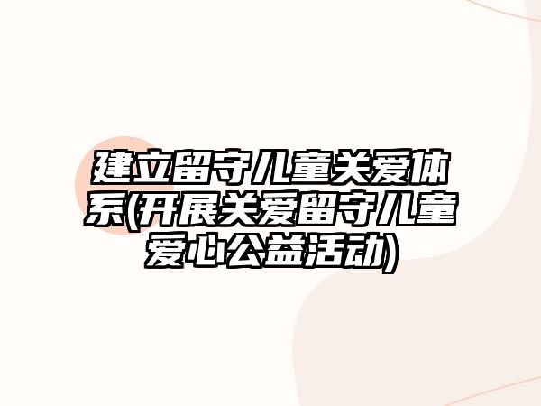 建立留守兒童關愛體系(開展關愛留守兒童愛心公益活動)