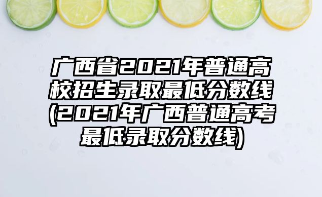 廣西省2021年普通高校招生錄取最低分數(shù)線(2021年廣西普通高考最低錄取分數(shù)線)