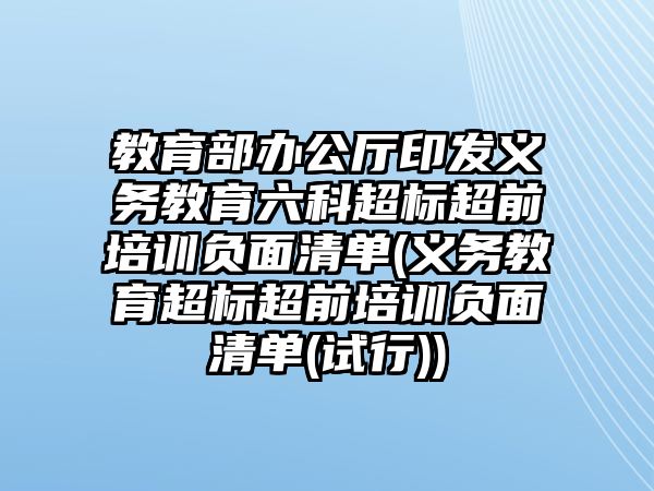 教育部辦公廳印發(fā)義務教育六科超標超前培訓負面清單(義務教育超標超前培訓負面清單(試行))