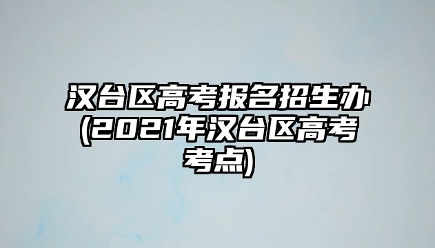 漢臺區(qū)高考報名招生辦(2021年漢臺區(qū)高考考點)