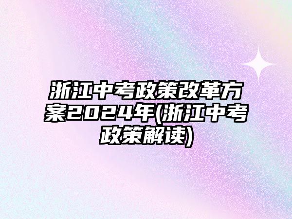 浙江中考政策改革方案2024年(浙江中考政策解讀)