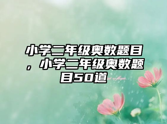 小學(xué)二年級(jí)奧數(shù)題目，小學(xué)二年級(jí)奧數(shù)題目50道