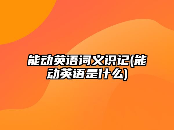 能動英語詞義識記(能動英語是什么)