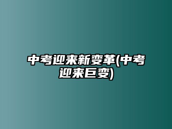 中考迎來新變革(中考迎來巨變)