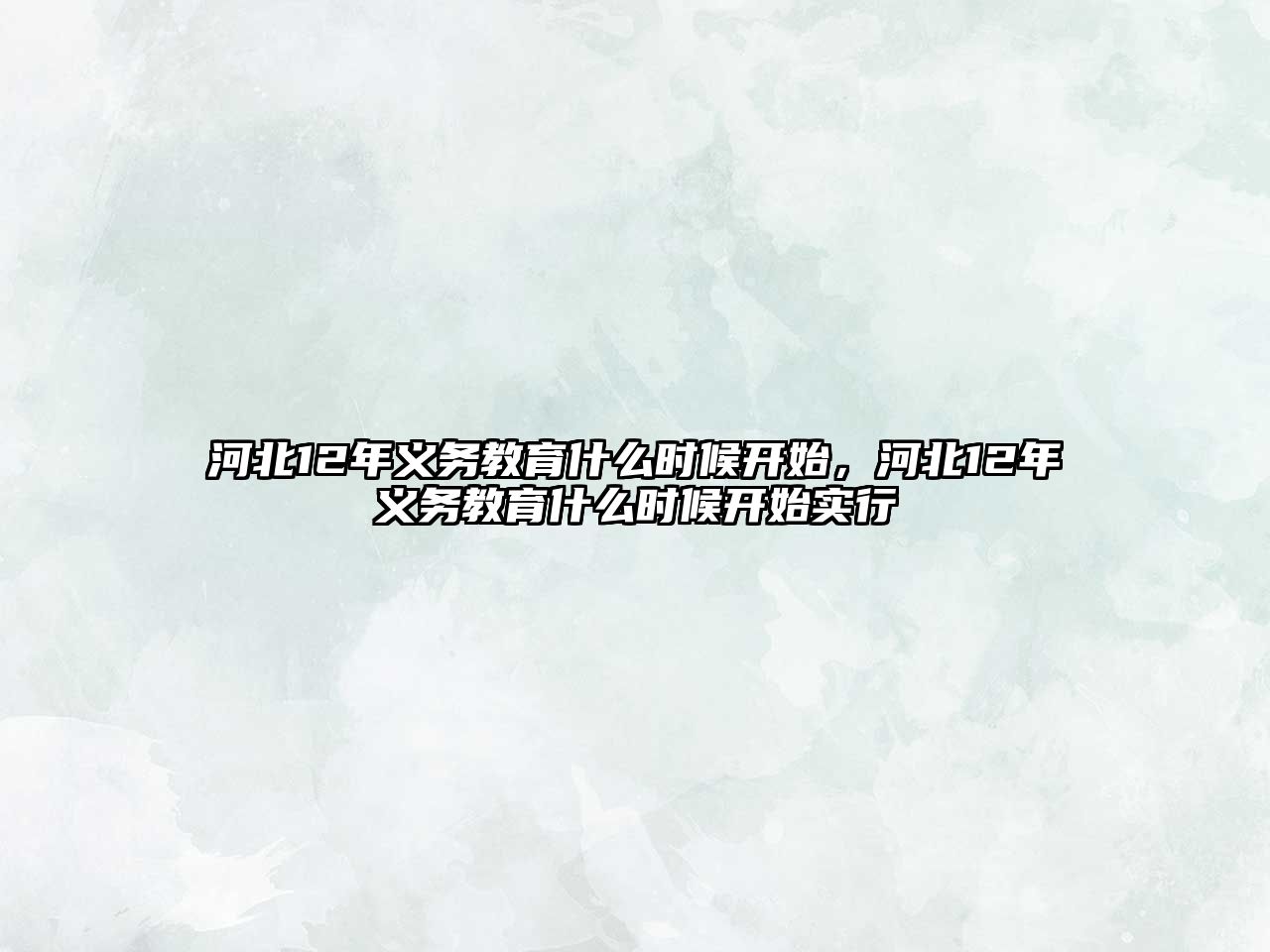 河北12年義務(wù)教育什么時(shí)候開(kāi)始，河北12年義務(wù)教育什么時(shí)候開(kāi)始實(shí)行