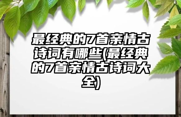最經(jīng)典的7首親情古詩詞有哪些(最經(jīng)典的7首親情古詩詞大全)