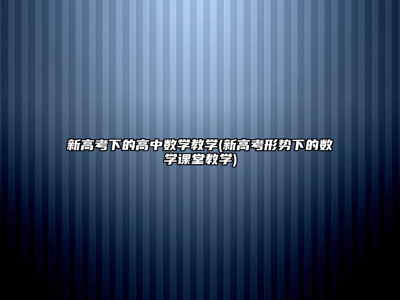 新高考下的高中數(shù)學(xué)教學(xué)(新高考形勢(shì)下的數(shù)學(xué)課堂教學(xué))