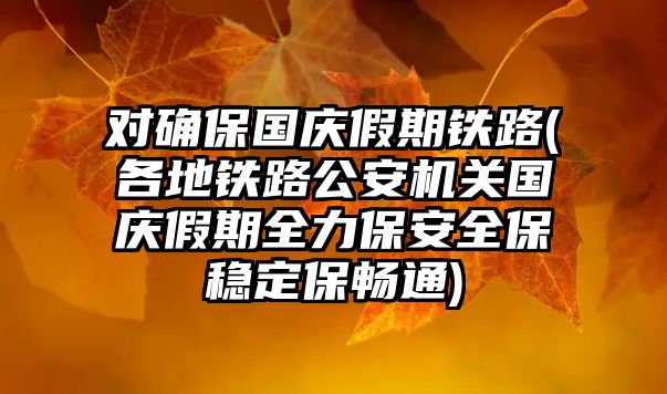 對確保國慶假期鐵路(各地鐵路公安機(jī)關(guān)國慶假期全力保安全保穩(wěn)定保暢通)