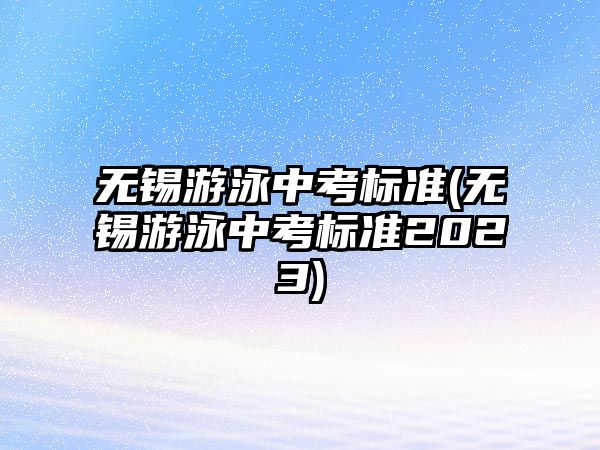 無錫游泳中考標(biāo)準(zhǔn)(無錫游泳中考標(biāo)準(zhǔn)2023)