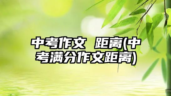 中考作文 距離(中考滿分作文距離)