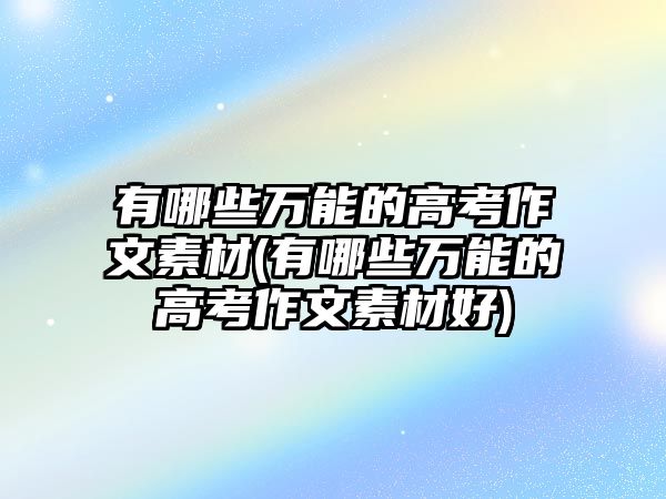 有哪些萬能的高考作文素材(有哪些萬能的高考作文素材好)