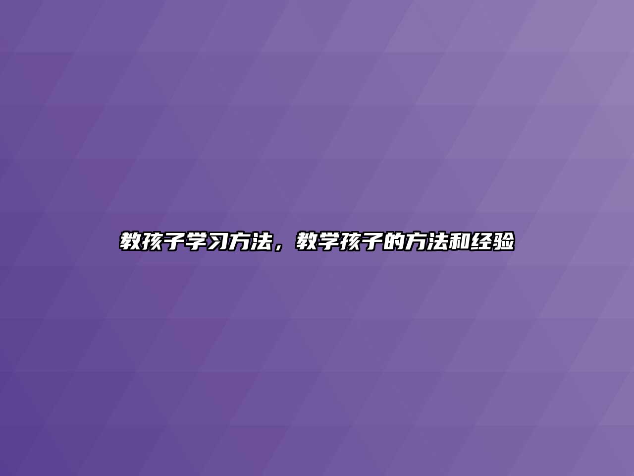 教孩子學(xué)習(xí)方法，教學(xué)孩子的方法和經(jīng)驗(yàn)